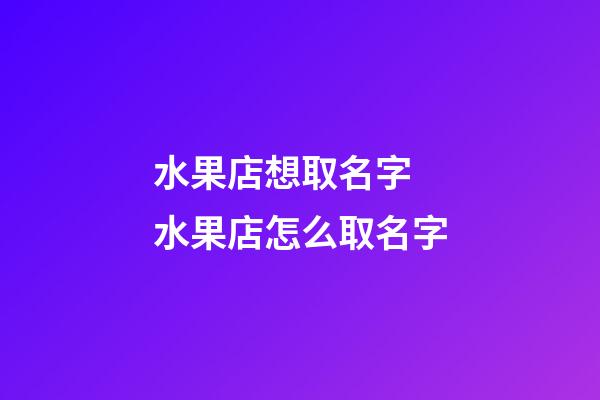 水果店想取名字 水果店怎么取名字-第1張-店鋪起名-玄機派